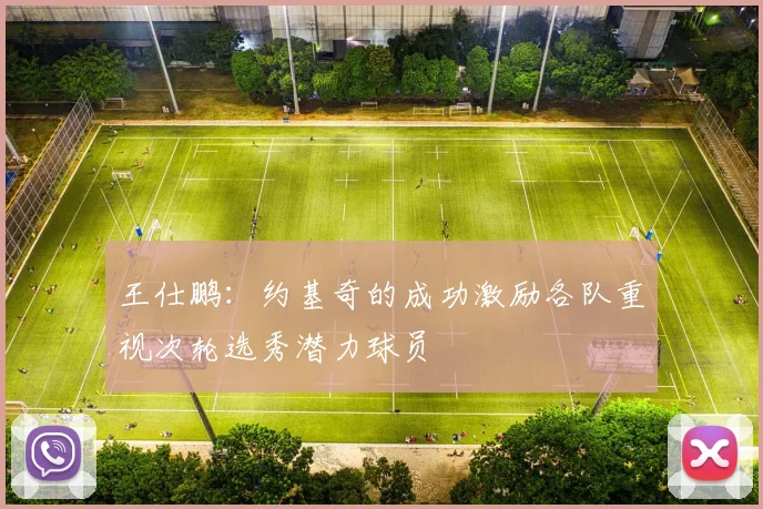 王仕鹏：约基奇的成功激励各队重视次轮选秀潜力球员