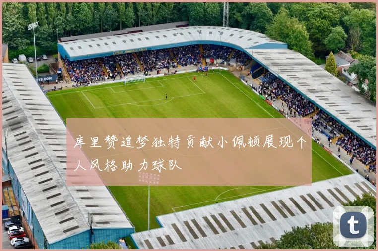 库里赞追梦独特贡献小佩顿展现个人风格助力球队