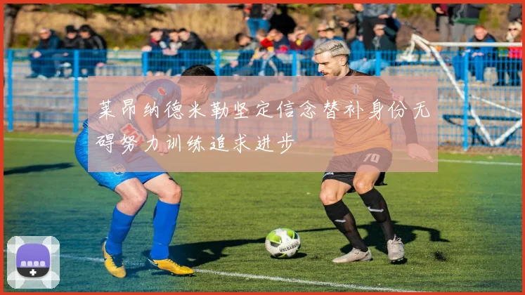莱昂纳德米勒坚定信念替补身份无碍努力训练追求进步