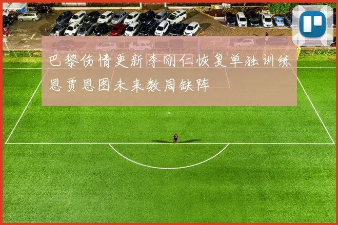 巴黎伤情更新李刚仁恢复单独训练恩贾恩图未来数周缺阵