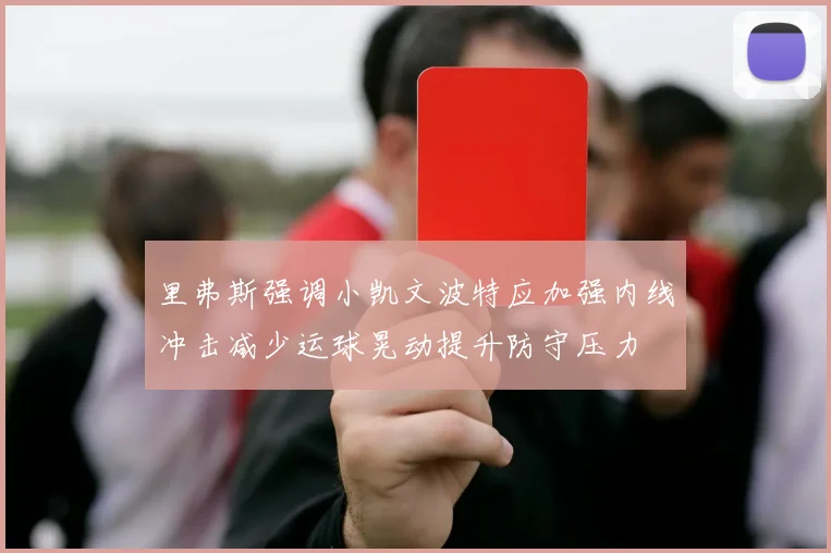 里弗斯强调小凯文波特应加强内线冲击减少运球晃动提升防守压力