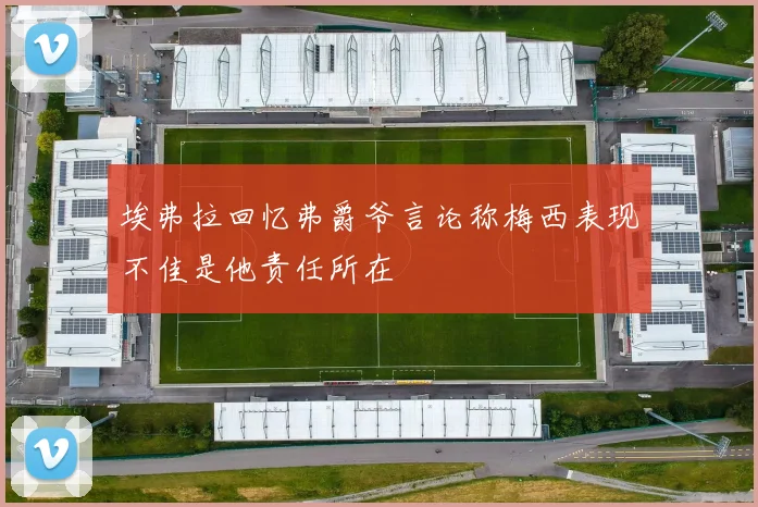 埃弗拉回忆弗爵爷言论称梅西表现不佳是他责任所在