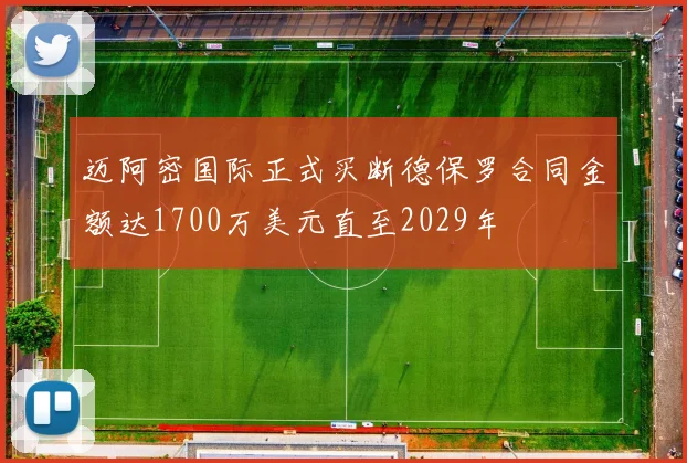 迈阿密国际正式买断德保罗合同金额达1700万美元直至2029年