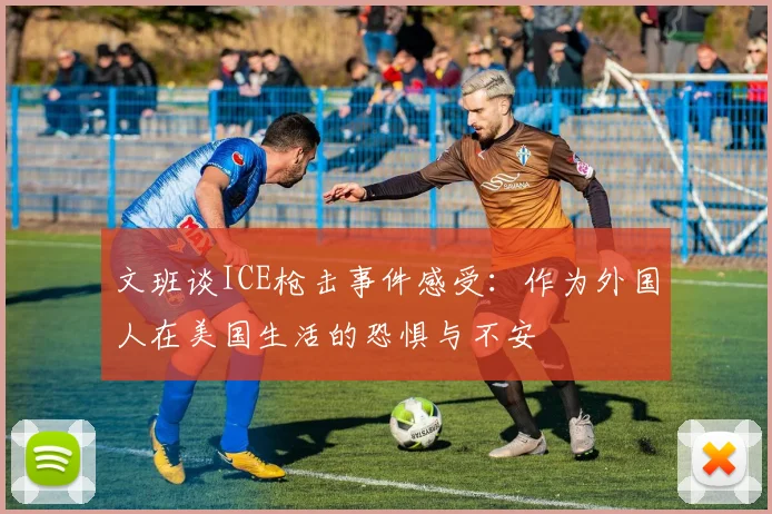 文班谈ICE枪击事件感受：作为外国人在美国生活的恐惧与不安