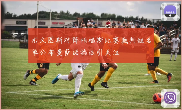 尤文图斯对阵帕福斯比赛裁判组名单公布曼萨诺执法引关注