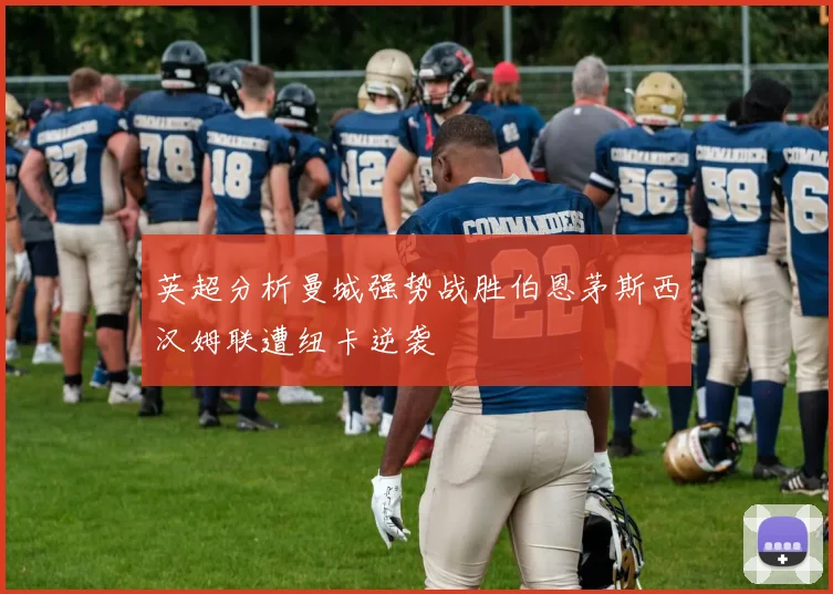 英超分析曼城强势战胜伯恩茅斯西汉姆联遭纽卡逆袭
