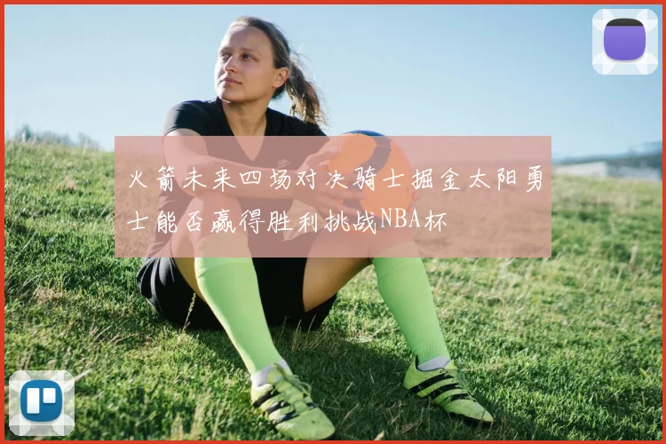 火箭未来四场对决骑士掘金太阳勇士能否赢得胜利挑战NBA杯