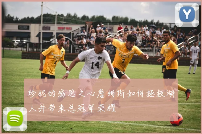 珍妮的感恩之心詹姆斯如何拯救湖人并带来总冠军荣耀