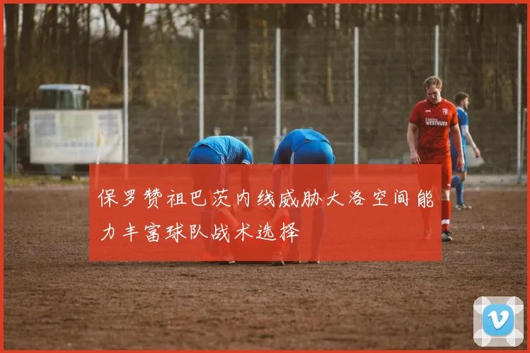 保罗赞祖巴茨内线威胁大洛空间能力丰富球队战术选择