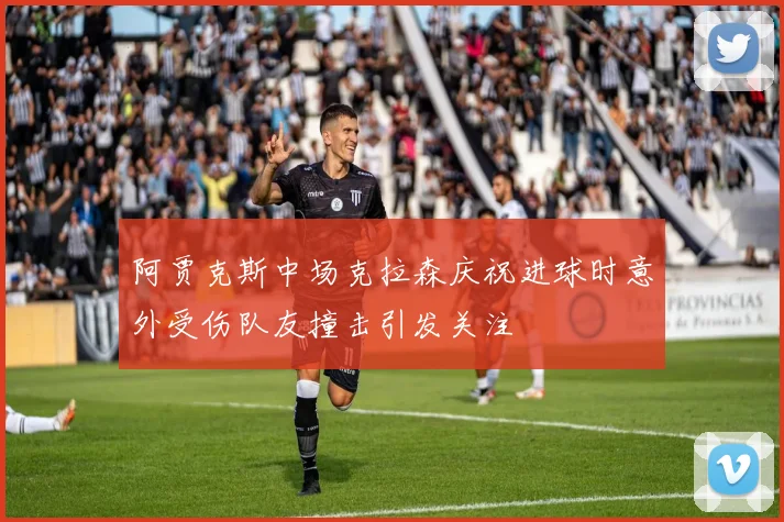 阿贾克斯中场克拉森庆祝进球时意外受伤队友撞击引发关注