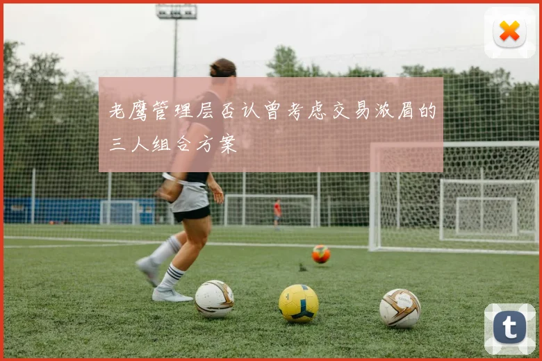 老鹰管理层否认曾考虑交易浓眉的三人组合方案