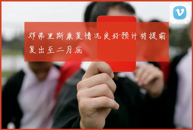 邓弗里斯康复情况良好预计将提前复出至二月底