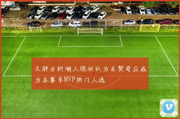 文胖分析湖人现状认为东契奇应成为本赛季MVP热门人选