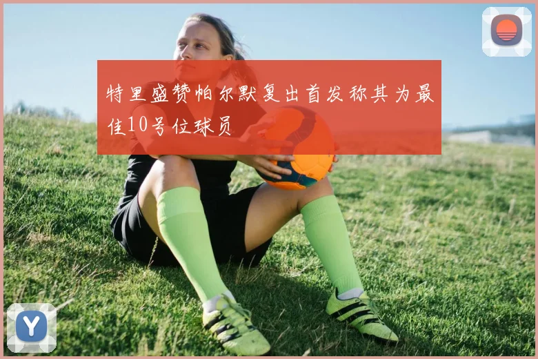 特里盛赞帕尔默复出首发称其为最佳10号位球员