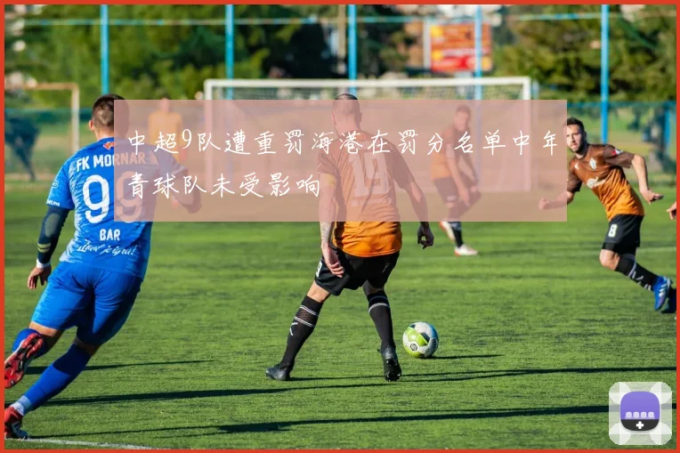 中超9队遭重罚海港在罚分名单中年青球队未受影响