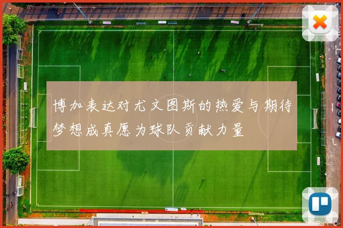 博加表达对尤文图斯的热爱与期待梦想成真愿为球队贡献力量