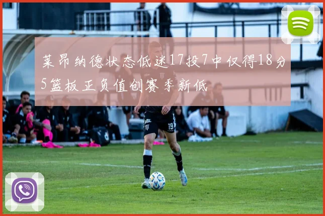 莱昂纳德状态低迷17投7中仅得18分5篮板正负值创赛季新低