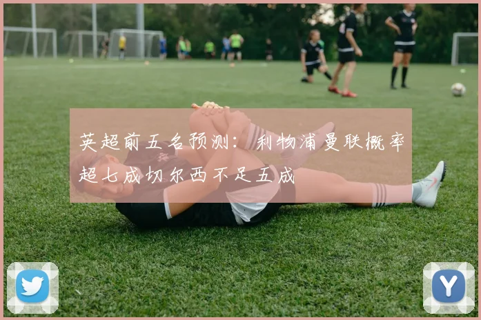 英超前五名预测：利物浦曼联概率超七成切尔西不足五成