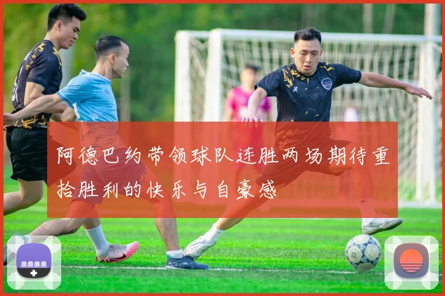 阿德巴约带领球队连胜两场期待重拾胜利的快乐与自豪感