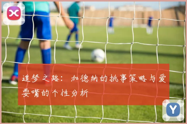 追梦之路：加德纳的挑事策略与爱耍嘴的个性分析
